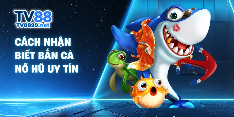 Cách nhận biết bắn cá nổ hũ uy tín