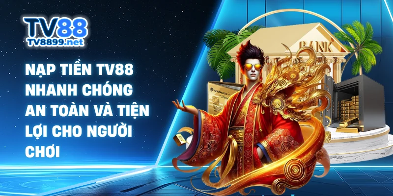 Nạp Tiền TV88 Nhanh Chóng An Toàn Và Tiện Lợi Cho Người Chơi